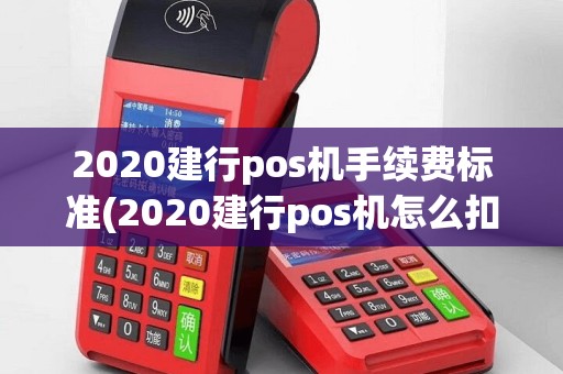 2020建行pos机手续费标准(2020建行pos机怎么扣点的)