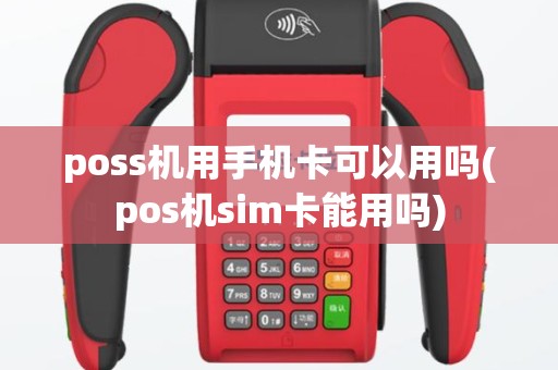 poss机用手机卡可以用吗(pos机sim卡能用吗)