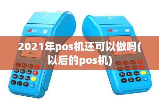 2021年pos机还可以做吗(以后的pos机)