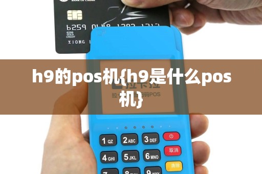 h9的pos机{h9是什么pos机}