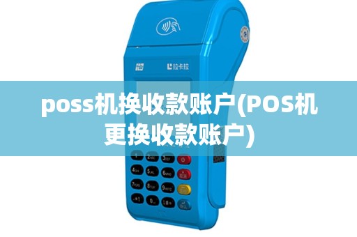 poss机换收款账户(POS机更换收款账户)