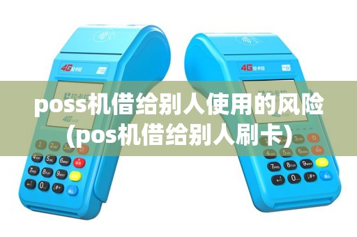 poss机借给别人使用的风险(pos机借给别人刷卡)