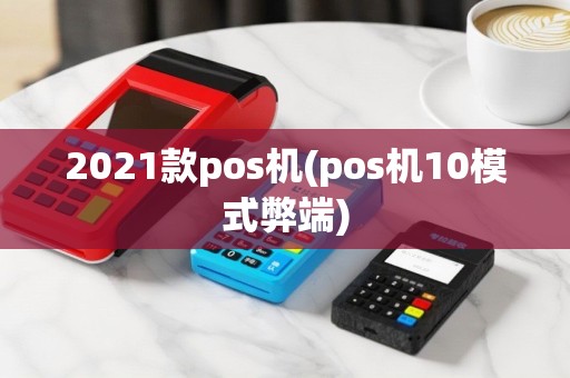 2021款pos机(pos机10模式弊端)