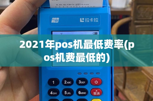 2021年pos机最低费率(pos机费最低的)