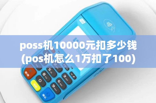 poss机10000元扣多少钱(pos机怎么1万扣了100)