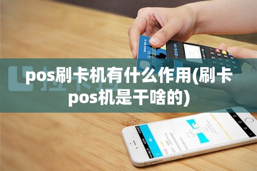 pos刷卡机有什么作用(刷卡pos机是干啥的)