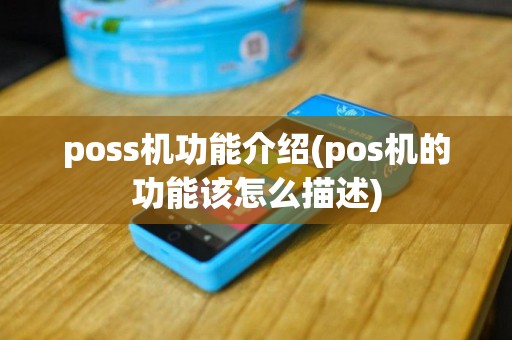 poss机功能介绍(pos机的功能该怎么描述)