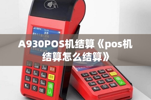 A930POS机结算《pos机结算怎么结算》