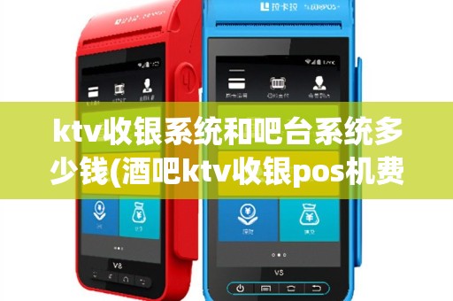 ktv收银系统和吧台系统多少钱(酒吧ktv收银pos机费率)