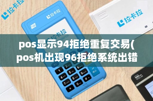 pos显示94拒绝重复交易(pos机出现96拒绝系统出错)