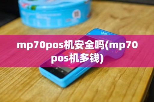 mp70pos机安全吗(mp70pos机多钱)