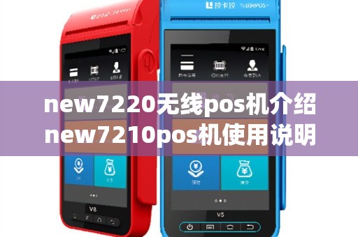 new7220无线pos机介绍new7210pos机使用说明