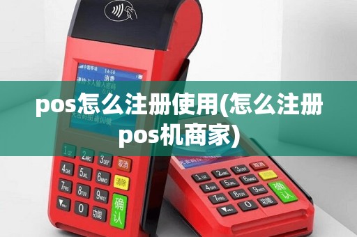 pos怎么注册使用(怎么注册pos机商家)
