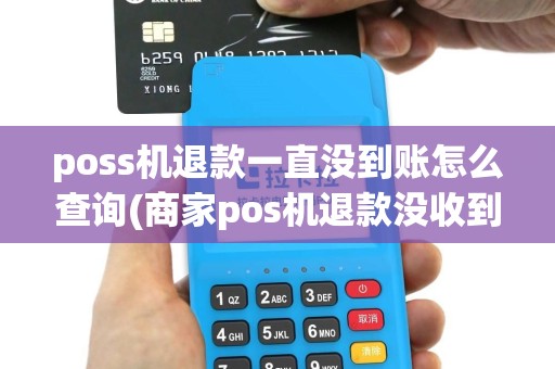 poss机退款一直没到账怎么查询(商家pos机退款没收到)
