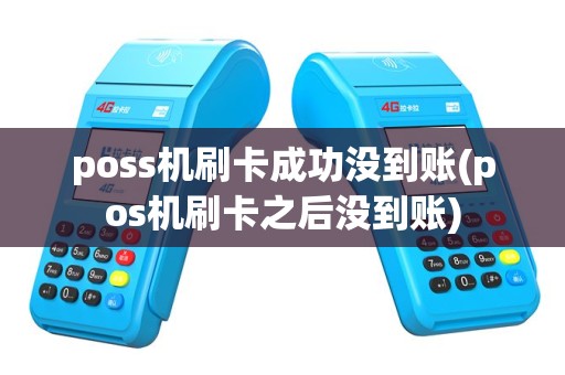 poss机刷卡成功没到账(pos机刷卡之后没到账)