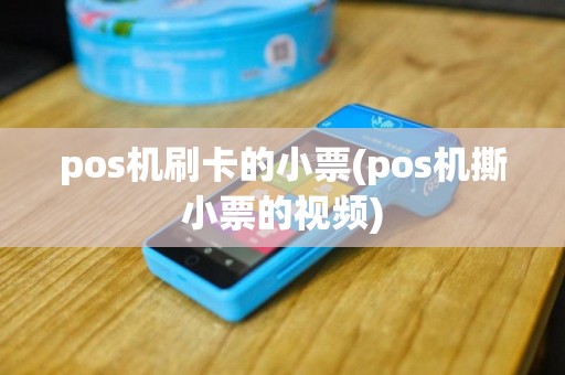 pos机刷卡的小票(pos机撕小票的视频)