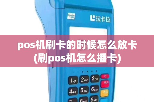 pos机刷卡的时候怎么放卡(刷pos机怎么播卡)