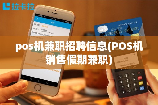 pos机兼职招聘信息(POS机销售假期兼职)