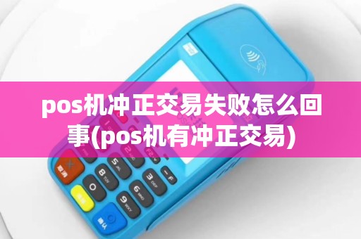 pos机冲正交易失败怎么回事(pos机有冲正交易)