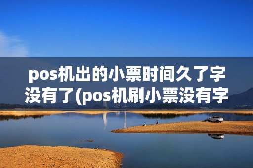 pos机出的小票时间久了字没有了(pos机刷小票没有字迹)