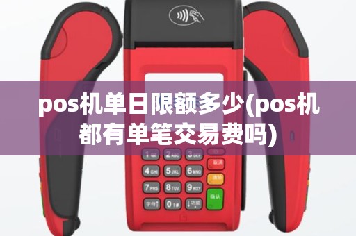 pos机单日限额多少(pos机都有单笔交易费吗)