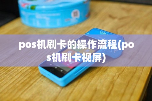 pos机刷卡的操作流程(pos机刷卡视屏)