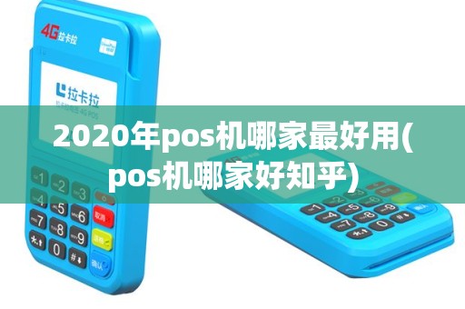 2020年pos机哪家最好用(pos机哪家好知乎)