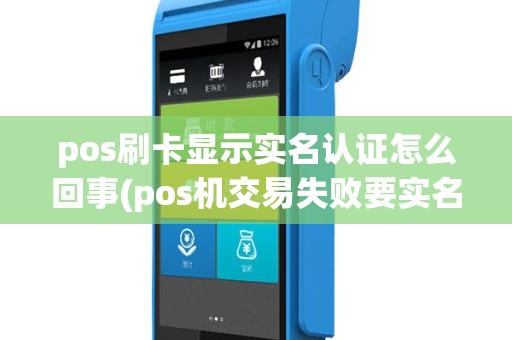 pos刷卡显示实名认证怎么回事(pos机交易失败要实名认证)