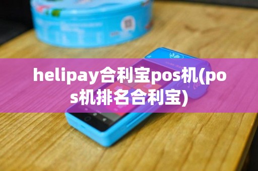 helipay合利宝pos机(pos机排名合利宝)