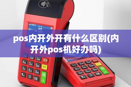 pos内开外开有什么区别(内开外pos机好办吗)