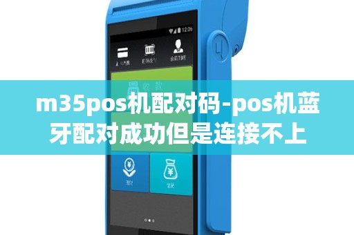 m35pos机配对码-pos机蓝牙配对成功但是连接不上