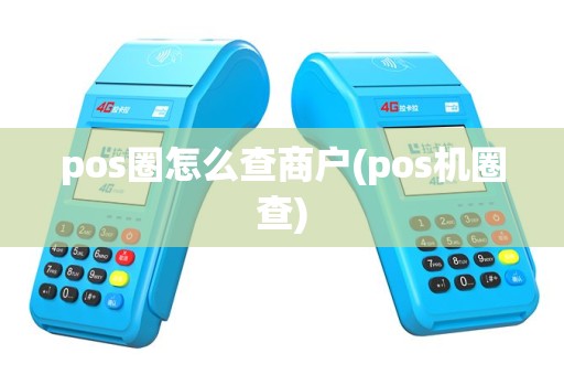 pos圈怎么查商户(pos机圈查)
