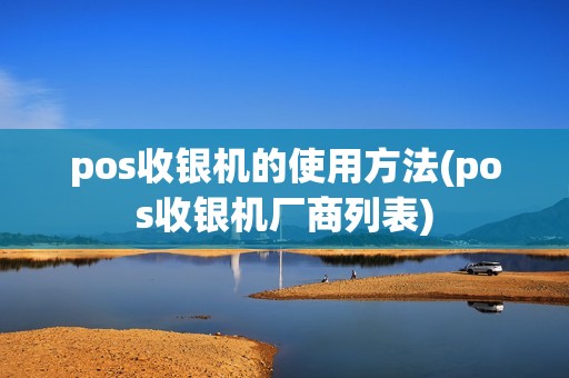 pos收银机的使用方法(pos收银机厂商列表)
