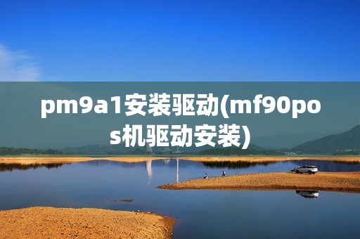 pm9a1安装驱动(mf90pos机驱动安装)