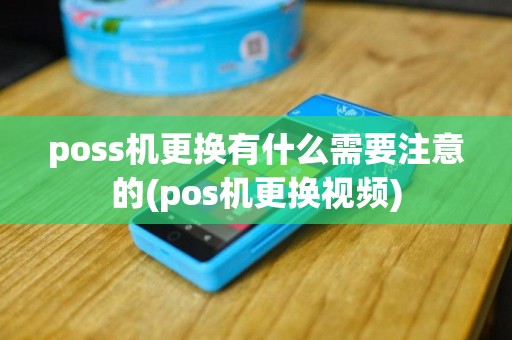 poss机更换有什么需要注意的(pos机更换视频)