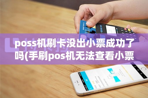 poss机刷卡没出小票成功了吗(手刷pos机无法查看小票)