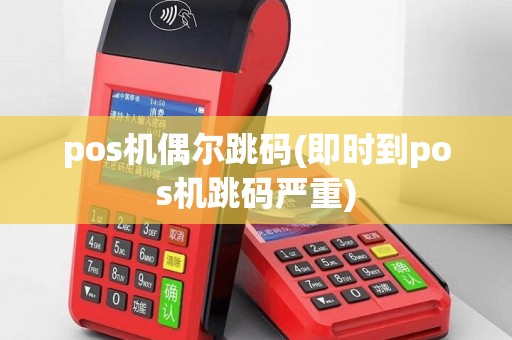 pos机偶尔跳码(即时到pos机跳码严重)