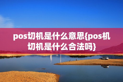 pos切机是什么意思{pos机切机是什么合法吗}