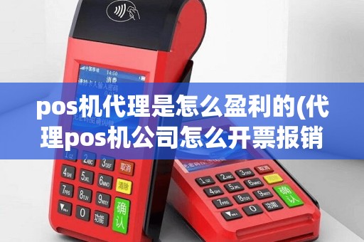 pos机代理是怎么盈利的(代理pos机公司怎么开票报销)