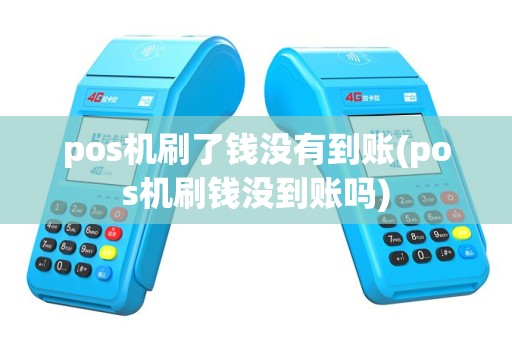 pos机刷了钱没有到账(pos机刷钱没到账吗)