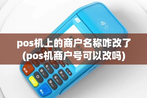 pos机上的商户名称咋改了(pos机商户号可以改吗)