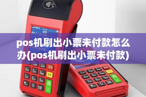 pos机刷出小票未付款怎么办(pos机刷出小票未付款)