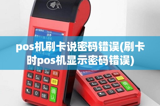 pos机刷卡说密码错误(刷卡时pos机显示密码错误)