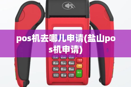 pos机去哪儿申请(盐山pos机申请)