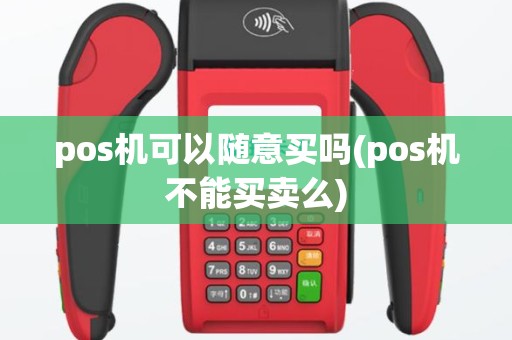 pos机可以随意买吗(pos机不能买卖么)