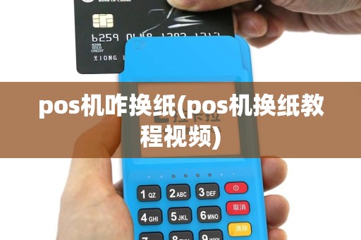 pos机咋换纸(pos机换纸教程视频)