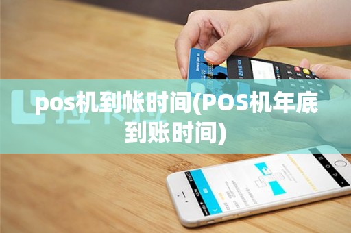 pos机到帐时间(POS机年底到账时间)