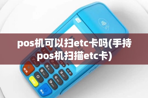 pos机可以扫etc卡吗(手持pos机扫描etc卡)
