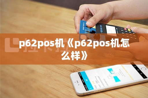 p62pos机《p62pos机怎么样》