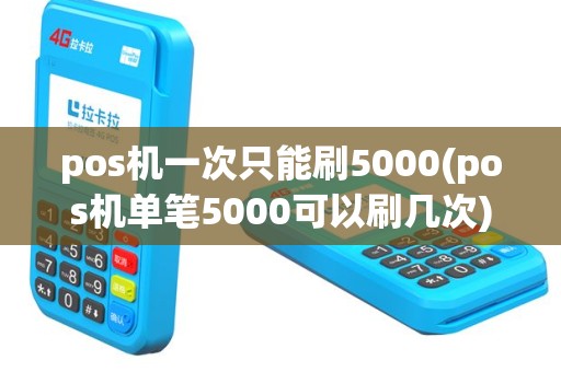 pos机一次只能刷5000(pos机单笔5000可以刷几次)